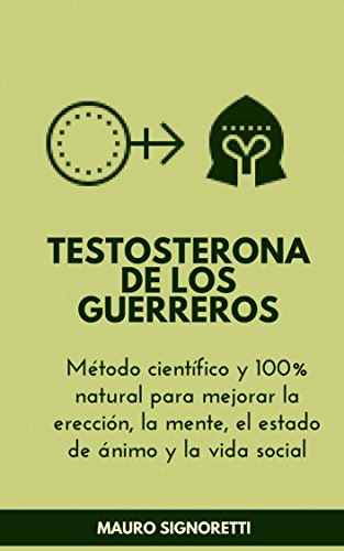 Testosterona de los Guerreros: Método científico y 100% natural para mejorar la erección, la mente, el estado de ánimo y la vida social