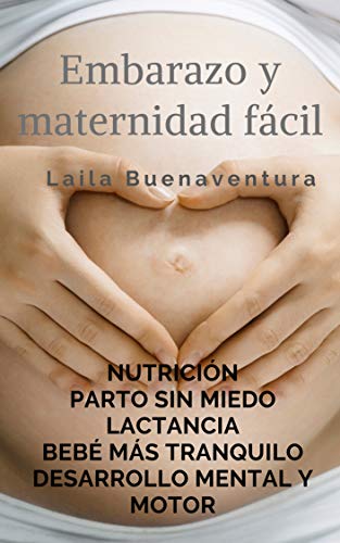Embarazo y maternidad fácil: Nutrición. Parto sin miedo. Lactancia. Un bebé más tranquilo. Desarrollo mental y motor