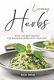 Learning Herbs: 50 of The Best Recipes for Bringing Herbs into Your Diet