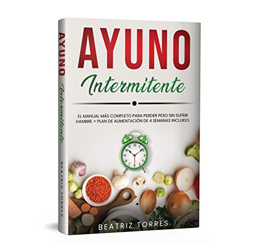 AYUNO INTERMITENTE: El manual más completo para perder peso sin sufrir hambre + Plan de Alimentación de 4 semanas incluido.