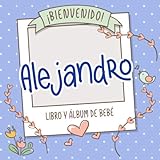 ¡Bienvenido Alejandro! Libro y álbum de bebé: Libro de bebé y álbum para bebés personalizado, regalo para el embarazo y el nacimiento, nombre del bebé en la portada
