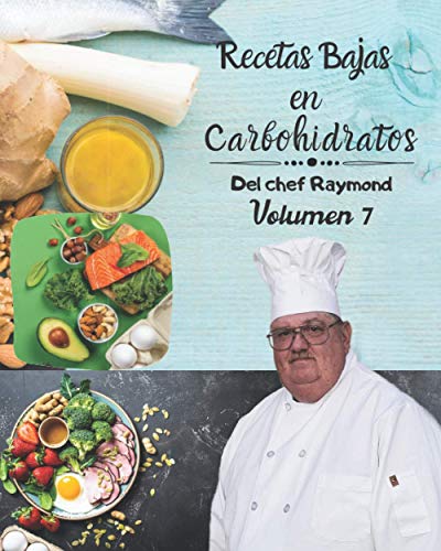 Recetas Bajas en Carbohidratos Del chef Raymond Volumen 7: fáciles y rápidas para mantener una dieta ideal para su salud