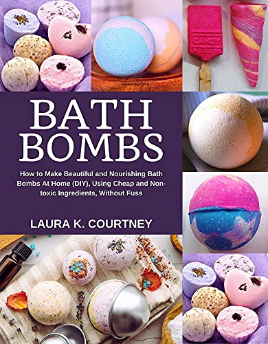Bath Bombs: How to Make Beautiful and Nourishing Bath Bombs At Home, Using Cheap and Non-toxic Ingredients, Without Fuss (English Edition)